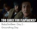 too-early-for-flapjacks-babygotbeer-day-2-groundhog-day-53131775.png