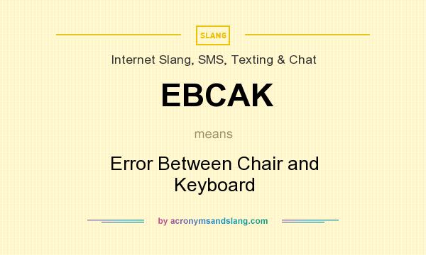 What does EBCAK mean? It stands for Error Between Chair and Keyboard